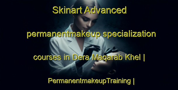 Skinart Advanced permanentmakeup specialization courses in Dera Maqarab Khel | PermanentmakeupTraining | PermanentmakeupClasses | SkinartTraining-Pakistan